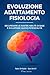Evoluzione, Adattamento, Fisiologia: Recuperare le nostre abilità di base e sviluppare nuove potenzialità (Italian Edition)