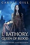 I, Bathory, Queen of Blood by Carole Gill