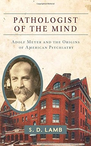 Pathologist of the Mind: Adolf Meyer and the Origins of American Psychiatry (Hardcover)