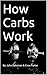 How Carbs Work (How to fuel and work our body. Book 1)