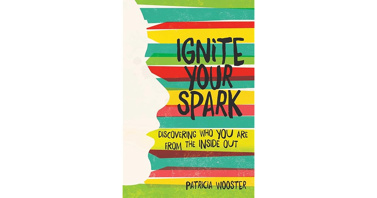 Ignite Your Spark Discovering Who You Are from the Inside Out by