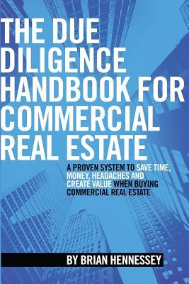 The Due Diligence Handbook For Commercial Real Estate: A Proven System To Save Time, Money, Headaches And Create Value When Buying Commercial Real Estate