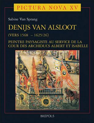 Denijs Van Alsloot (Vers 1568? - 1625/26): Peintre Paysagiste Au Service de la Cour Des Archiducs Albert Et Isabelle Volume I (Pictura Nova) (French Edition)