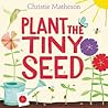 Plant the Tiny Seed by Christie  Matheson