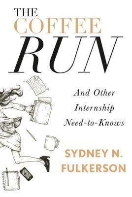 The Coffee Run: And Other Internship Need-To-Knows: And Other Internship Need-To-Knows