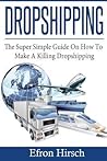 Dropshipping: The Super Simple Guide on How to Make a Killing Dropshipping (Dropshpping for Beginners, Dropshipping Suppliers, Dropshipping Guide, Dropshipping List)