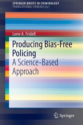 Producing Bias-Free Policing: A Science-Based Approach (SpringerBriefs in Translational Criminology)