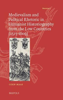 The Lure of the Dark Ages: Medievalism and Political Rhetoric in Humanist Historiography from the Low Countries (Proteus)