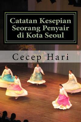 Catatan Kesepian Seorang Penyair Di Kota Seoul: Dan 45 Esai Lainnya