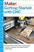 Getting Started with CNC: Personal Digital Fabrication with Shapeoko and Other Computer-Controlled Routers (Make)