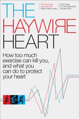The Haywire Heart: How too much exercise can kill you, and what you can do to protect your heart