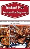 Instant Pot Recipes For Beginners: Easy And Delicious Instant Pot Recipes For Beginners (Electric Pressure Cooker Recipes) Instant Pot Recipes For Beginners: Easy And Delicious Instant Pot Recipes For Beginners (Electric Pressure Cooker Recipes)