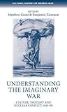 Understanding the imaginary war: Culture, thought and nuclear conflict, 1945–90 (Cultural History of Modern War)