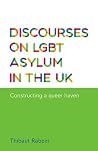 Discourses on LGBT asylum in the UK: Constructing a queer haven Discourses on LGBT asylum in the UK: Constructing a queer haven