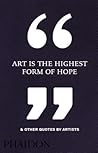 Art Is the Highest Form of Hope & Other Quotes by Artists by Phaidon Press Art Is the Highest Form of Hope & Other Quotes by Artists by Phaidon Press