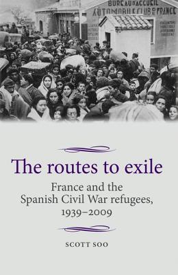 The routes to exile: France and the Spanish Civil War refugees, 1939–2009 (Studies in Modern French and Francophone History)