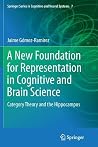 A New Foundation for Representation in Cognitive and Brain Science: Category Theory and the Hippocampus (Springer Series in Cognitive and Neural Systems, 7) A New Foundation for Representation in Cognitive and Brain Science: Category Theory and the Hippocampus (Springer Series in Cognitive and Neural Systems, 7)