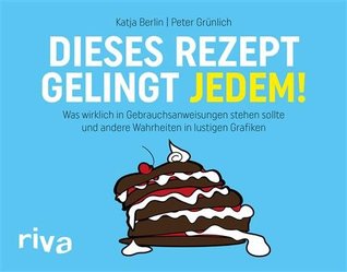Dieses Rezept gelingt jedem!: Was wirklich in Gebrauchsanweisungen stehen sollte und andere Wahrheiten in lustigen Grafiken (German Edition)