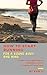 How to Start Running for a Sound Body and Mind: A Complete Guide to Jogging for Beginners Including Runners Gear, Diet, Running Plan, and Tracking Progress ... Better Health and More Happiness Book 2)