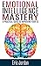 Emotional Intelligence Mastery: A Practical Guide To Improving Your EQ