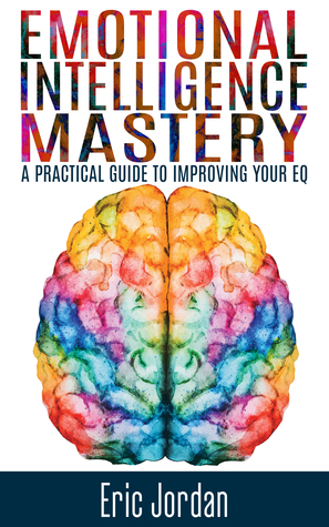 Read Emotional Intelligence Mastery: A Practical Guide To Improving Your EQ