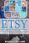 Etsy: The Ultimate Guide Made Simple for Entrepreneurs to Start Their Handmade Business and Grow To an Etsy Empire (Etsy, Etsy For Beginners, Etsy Business For Beginners, Etsy Beginners Guide)
