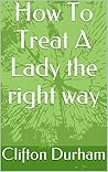 How To Treat A Lady The Right Way How To Treat A Lady The Right Way
