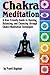 Chakra Meditation: A User-Friendly Guide to Opening, Balancing, and Cleansing through Chakra Meditation Techniques