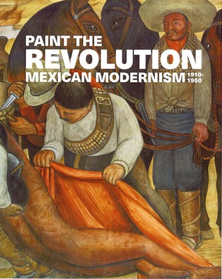 Paint the Revolution: Mexican Modernism, 1910–1950 (Hardcover)