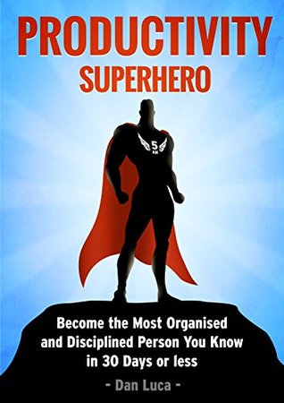 Productivity SuperHero: Become the Most Organised and Disciplined Person You Know in 30 Days or Less