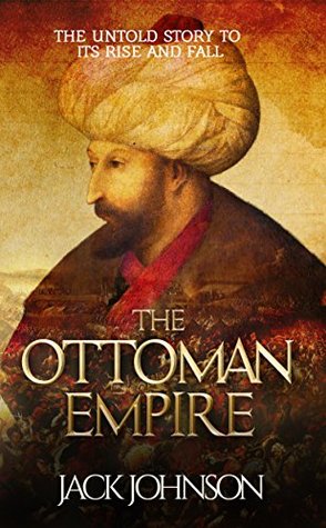The Ottoman Empire: The Untold Story to Its Rise and Fall (Kindle Edition)