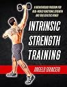 Intrinsic Strength Training: A Breakthrough Program For Real-World Functional Strength And True Athletic Power Intrinsic Strength Training: A Breakthrough Program For Real-World Functional Strength And True Athletic Power