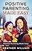Positive Parenting Made Easy: Instructions and Tips for Practicing These Principles When Raising Your Children ((Positive Discipline Guide for Toddlers, Preschoolers, Children and Teens) Book 1)