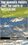 One Hundred Proofs that the Earth is not a Globe by William   Carpenter