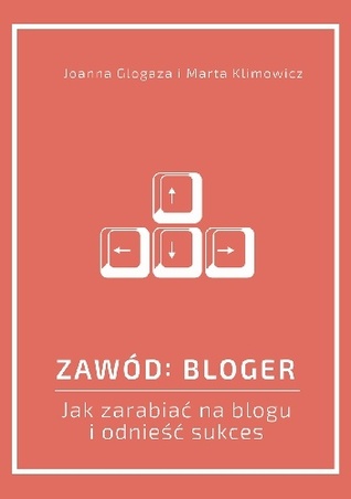 Zawód: bloger. Jak zarabiać na blogu i odnieść sukces