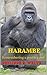 HARAMBE, Remembering a gentle giant: A tribute to a murdered animal for true animal lovers only!