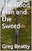 The Good Man and the Sword by Greg Beatty