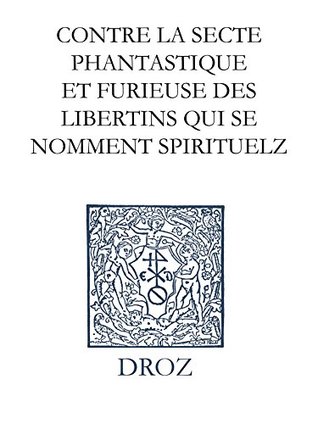 Contre la secte phantastique et furieuse des libertins qui se nomment spirituelz. Response à un certain holandois. Series IV. Scripta didactica et polemica ... Calvini Opera Omnia)