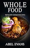 Whole: The 30 Day Whole Food Diet Cookbook© (The Healthy Whole Foods Eating Challenge - 230+ Approved Slow Cooker Recipes for Rapid Weight Loss)