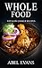 Whole: The 30 Day Whole Food Diet Cookbook© (The Healthy Whole Foods Eating Challenge - 230+ Approved Slow Cooker Recipes for Rapid Weight Loss)