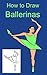 How to Draw Ballerinas (How to Draw ...)