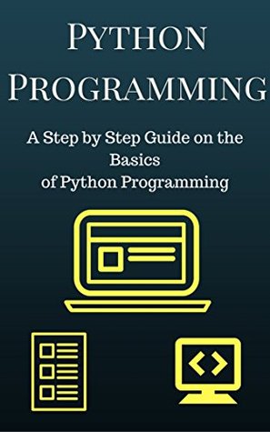 Python Programming: A Step by Step Guide on the Basics of Python Programming (Python Programming For Beginners)