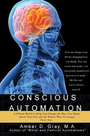 Conscious Automation: A 9-Point Model to Help Change the Way You Think About Your Life and the Beliefs That No Longer Serve You (Kindle Edition)