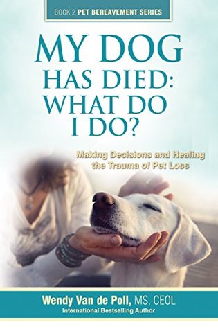 My Dog Has Died: What Do I Do?: Making Decisions and Healing the Trauma of Pet Loss (The Pet Bereavement Series)