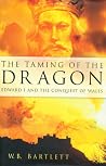 The Taming Of The Dragon: Edward I and The Conquest Of Wales The Taming Of The Dragon: Edward I and The Conquest Of Wales