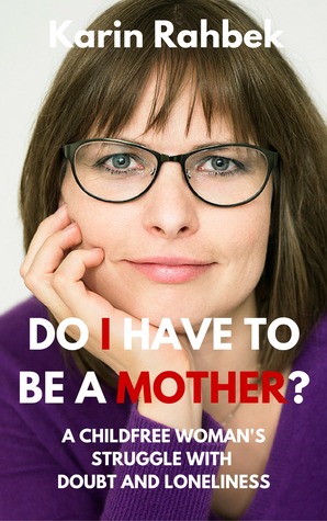 Do I Have To Be A Mother?: A Childfree Woman's Struggle with Doubt and Loneliness