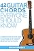 42 Guitar Chords Everyone Should Know A Complete Step-By-Step Guide To Mastering 42 Of The Most Important Guitar Chords by Micah Brooks