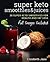 Super Keto Smoothies & Juices: 30 Super Keto Smoothies for Health and Fat Loss