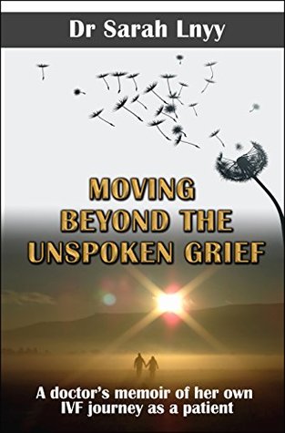Moving Beyond the Unspoken Grief: A doctor’s memoir of her own IVF journey as a patient (Kindle Edition)
