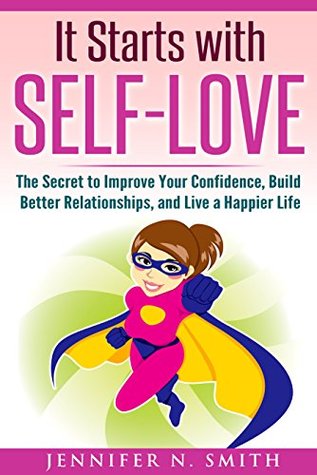 Self Love: It Starts with Self-Love: The Secret to Improve Your Confidence, Build Better Relationships, and Live a Happier Life (Improve Yourself Everyday Book 5)